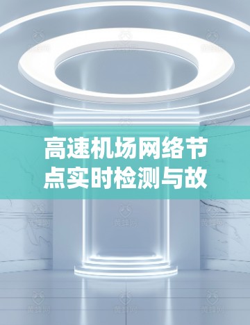 高速机场网络节点实时检测与故障诊断系统 高速机场网络节点实时检测与故障诊断系统