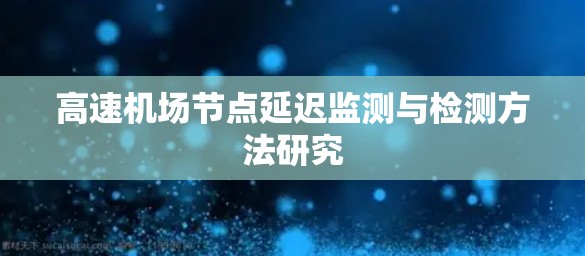 高速机场节点延迟监测与检测方法研究 高速机场节点延迟监测与检测方法研究