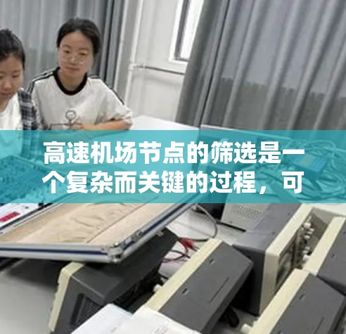 高速机场节点的筛选是一个复杂而关键的过程,可以通过多种算法和方法来实现。以下是一些综合考虑的筛选技巧和步骤 高速机场节点的筛选是一个复杂而关键的过程,可以通过多种算法和方法来实现。以下是一些综合考虑的筛选技巧和步骤