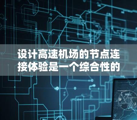 设计高速机场的节点连接体验是一个综合性的工程问题，涉及多个方面的考虑和优化。以下是一个分步的解决方案