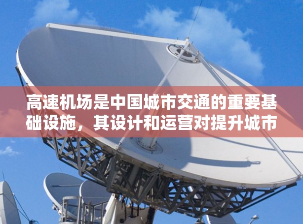 高速机场是中国城市交通的重要基础设施，其设计和运营对提升城市交通效率、优化城市交通具有重要意义。以下是对高速机场的一些关键点