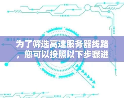 为了筛选高速服务器线路，您可以按照以下步骤进行操作
