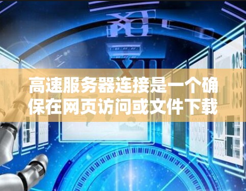 高速服务器连接是一个确保在网页访问或文件下载时延迟不大的关键步骤。以下是通过教程进行高速服务器连接的步骤