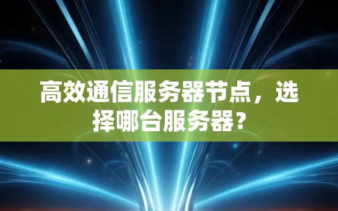 高效通信服务器节点,选择哪台服务器? 高效通信服务器节点,选择哪台服务器?