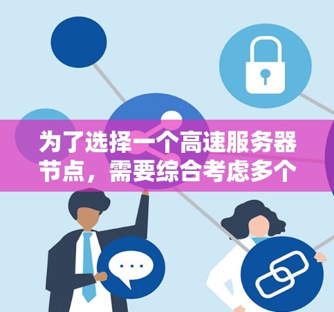 为了选择一个高速服务器节点,需要综合考虑多个因素,包括服务器的性能、存储、网络连接、硬件配置、维护和扩展性。以下是详细的指南 为了选择一个高速服务器节点,需要综合考虑多个因素,包括服务器的性能、存储、网络连接、硬件配置、维护和扩展性。以下是详细的指南