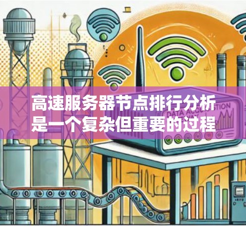 高速服务器节点排行分析是一个复杂但重要的过程，旨在评估服务器节点的性能并优化系统。以下是逐步的分析方法和步骤
