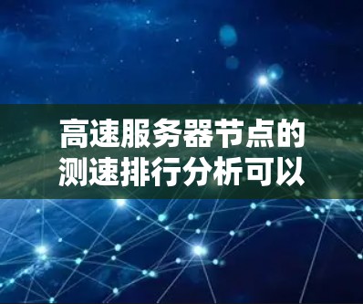 高速服务器节点的测速排行分析可以从以下几个方面进行