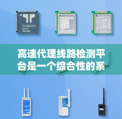 高速代理线路检测平台是一个综合性的系统，旨在评估和维护高速公路的性能和安全。以下是对该系统的详细分析