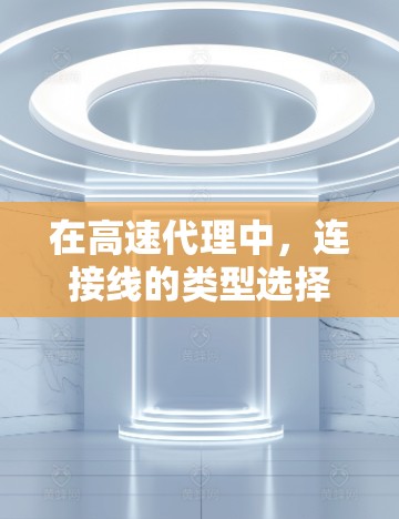 在高速代理中,连接线的类型选择至关重要,直接影响网络的稳定性和响应速度。以下是高速代理中连接线的主要类型及其特点和应用 在高速代理中,连接线的类型选择至关重要,直接影响网络的稳定性和响应速度。以下是高速代理中连接线的主要类型及其特点和应用