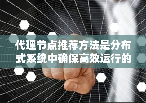 代理节点推荐方法是分布式系统中确保高效运行的重要技术,通过推荐合适的代理节点可以显著提高系统的性能和稳定性。以下是对代理节点推荐方法的详细分析和总结 代理节点推荐方法是分布式系统中确保高效运行的重要技术,通过推荐合适的代理节点可以显著提高系统的性能和稳定性。以下是对代理节点推荐方法的详细分析和总结