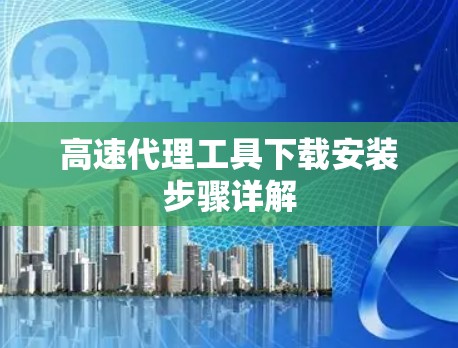 高速代理工具下载安装步骤详解