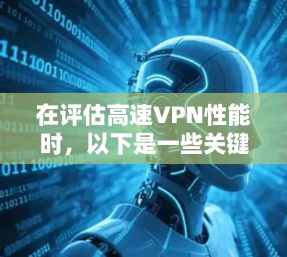 在评估高速VPN性能时,以下是一些关键点和步骤,帮助你全面了解其性能 在评估高速VPN性能时,以下是一些关键点和步骤,帮助你全面了解其性能