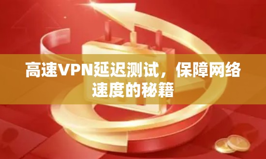 高速VPN延迟测试,保障网络速度的秘籍 高速VPN延迟测试,保障网络速度的秘籍