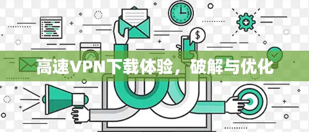 高速VPN下载体验，破解与优化