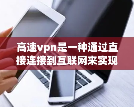高速vpn是一种通过直接连接到互联网来实现VPN技术，具有以下优势