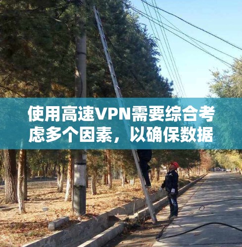 使用高速VPN需要综合考虑多个因素，以确保数据的安全和传输速度。以下是一个详细的指南，帮助您更好地理解和使用高速VPN