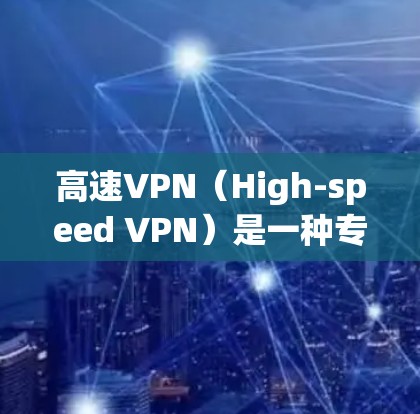 高速VPN（High-speed VPN）是一种专门用于快速连接互联网的网络服务，通常通过高速网络设备（如光纤、Wi-Fi）实现。以下是关于高速VPN的体验报告