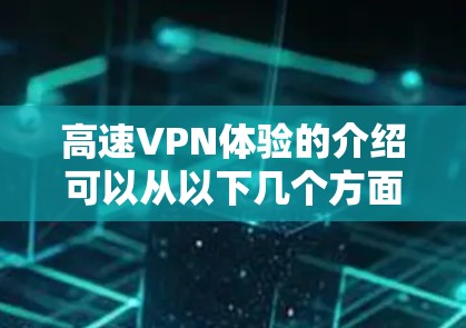 高速VPN体验的介绍可以从以下几个方面进行详细阐述，以确保内容全面且易于理解