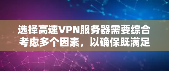 选择高速VPN服务器需要综合考虑多个因素,以确保既满足你的需求,又保护你的隐私和安全。以下是一个有条理的建议 选择高速VPN服务器需要综合考虑多个因素,以确保既满足你的需求,又保护你的隐私和安全。以下是一个有条理的建议