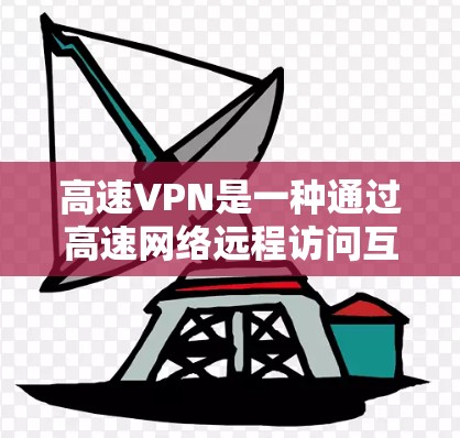 高速VPN是一种通过高速网络远程访问互联网资源的加密方式,旨在提升访问速度和安全性。以下是关于高速VPN的详细信息 高速VPN是一种通过高速网络远程访问互联网资源的加密方式,旨在提升访问速度和安全性。以下是关于高速VPN的详细信息