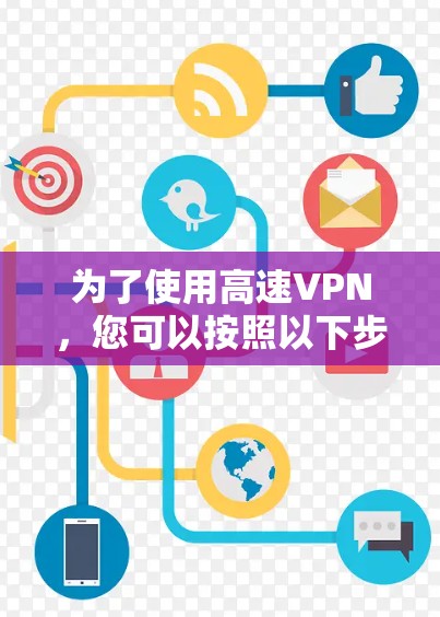 为了使用高速VPN，您可以按照以下步骤进行操作