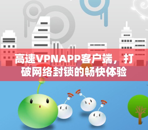 高速VPNAPP客户端,打破网络封锁的畅快体验 高速VPNAPP客户端,打破网络封锁的畅快体验