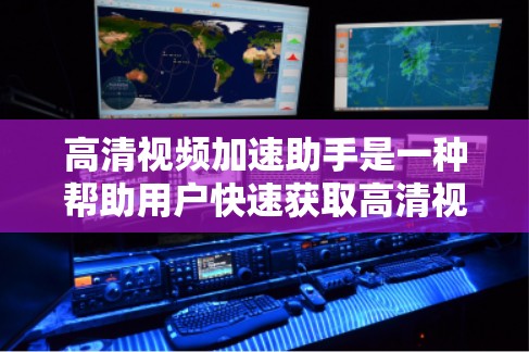 高清视频加速助手是一种帮助用户快速获取高清视频的工具,通常包括解压器、解码器和加速器等部分。以下是一步步的指南 高清视频加速助手是一种帮助用户快速获取高清视频的工具,通常包括解压器、解码器和加速器等部分。以下是一步步的指南