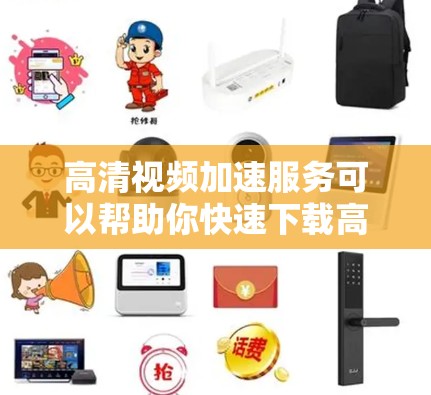 高清视频加速服务可以帮助你快速下载高质量的高清视频,尤其是在需要下载大量视频文件的情况下,加速服务可以大大减少下载时间。以下是几种常见的高清视频加速方式 高清视频加速服务可以帮助你快速下载高质量的高清视频,尤其是在需要下载大量视频文件的情况下,加速服务可以大大减少下载时间。以下是几种常见的高清视频加速方式