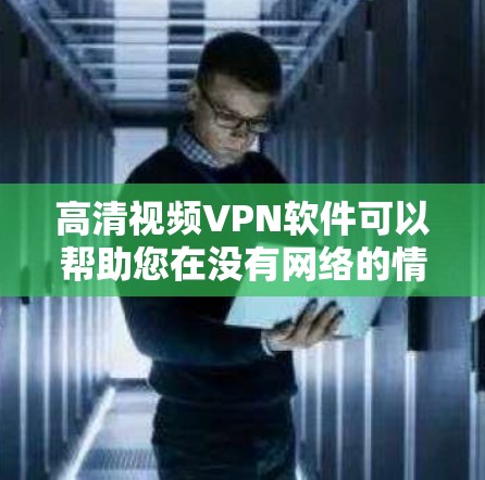 高清视频VPN软件可以帮助您在没有网络的情况下观看高清视频，同时确保数据的安全和隐私。以下是几种常见的高清视频VPN软件推荐