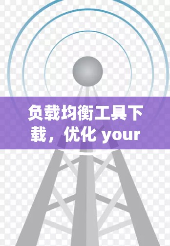负载均衡工具下载，优化 your compute资源的效率