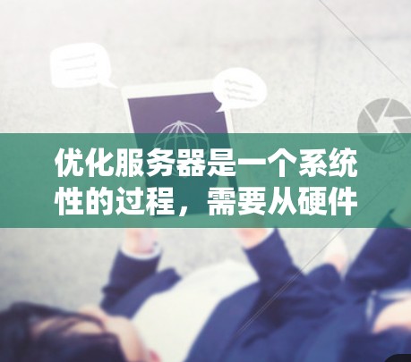 优化服务器是一个系统性的过程,需要从硬件、软件和网络等多个方面入手。以下是一个结构清晰的优化计划 优化服务器是一个系统性的过程,需要从硬件、软件和网络等多个方面入手。以下是一个结构清晰的优化计划