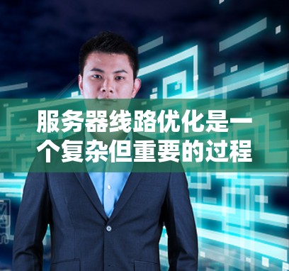 服务器线路优化是一个复杂但重要的过程,旨在提升服务器性能、可靠性以及资源利用。以下是详细的优化方法,涵盖从网络架构到资源优化的各个方面 服务器线路优化是一个复杂但重要的过程,旨在提升服务器性能、可靠性以及资源利用。以下是详细的优化方法,涵盖从网络架构到资源优化的各个方面