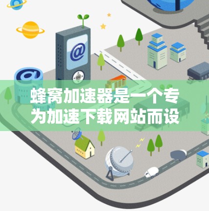 蜂窝加速器是一个专为加速下载网站而设计的软件包管理器,用户只需下载并安装一个包,即可自动处理文件下载,从而提升下载速度。以下是详细步骤和注意事项 蜂窝加速器是一个专为加速下载网站而设计的软件包管理器,用户只需下载并安装一个包,即可自动处理文件下载,从而提升下载速度。以下是详细步骤和注意事项