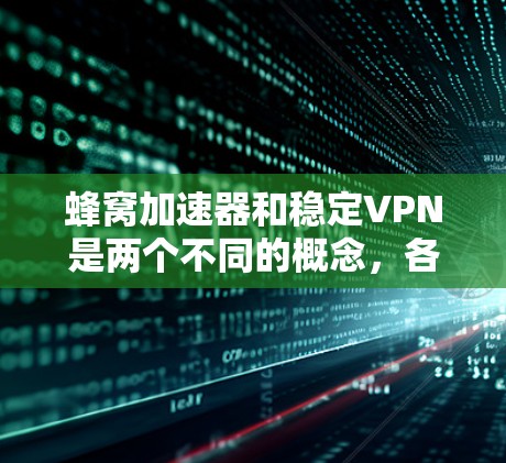 蜂窝加速器和稳定VPN是两个不同的概念，各自在不同的场景中应用。以下是它们的主要区别及比较